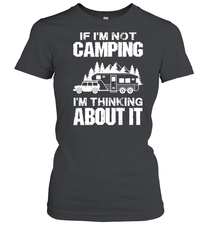 If Im not camping Im thinking about it shirt Classic Women's T-shirt