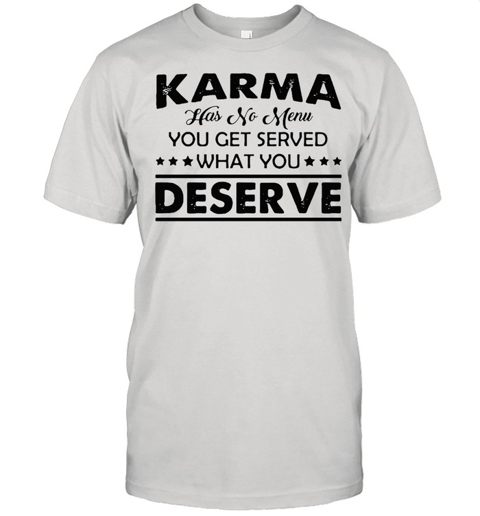 Karma Has No Menu You Get Served What You Deserve T-shirt