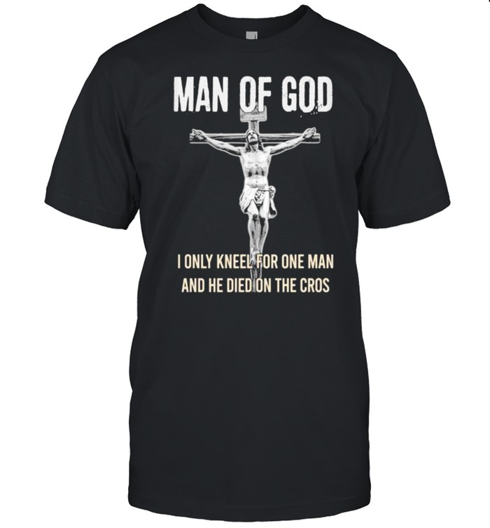 MAN OF GOD I ONLY KNEEL FOR ONE MAN and he died on the cros shirt Classic Men's T-shirt