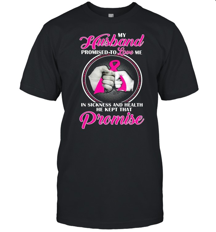 My husband promised to love me in sickness and health he kept that promise shirt Classic Men's T-shirt