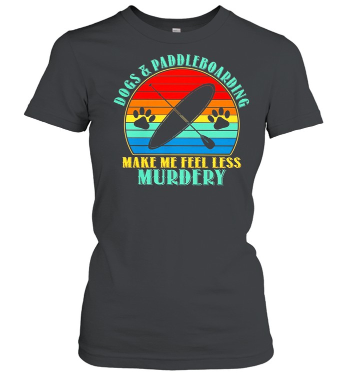 Paddleboard Dogs And Paddleboarding Make Me Feel Less Myrdery Vintage shirt Classic Women's T-shirt