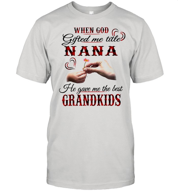 When God gifted me title nana ha gave me the best grandkids shirt