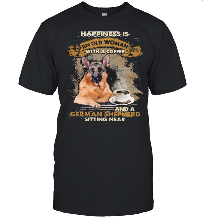 Happiness is an old woman with a and a coffee German Shepherd sitting in shirt