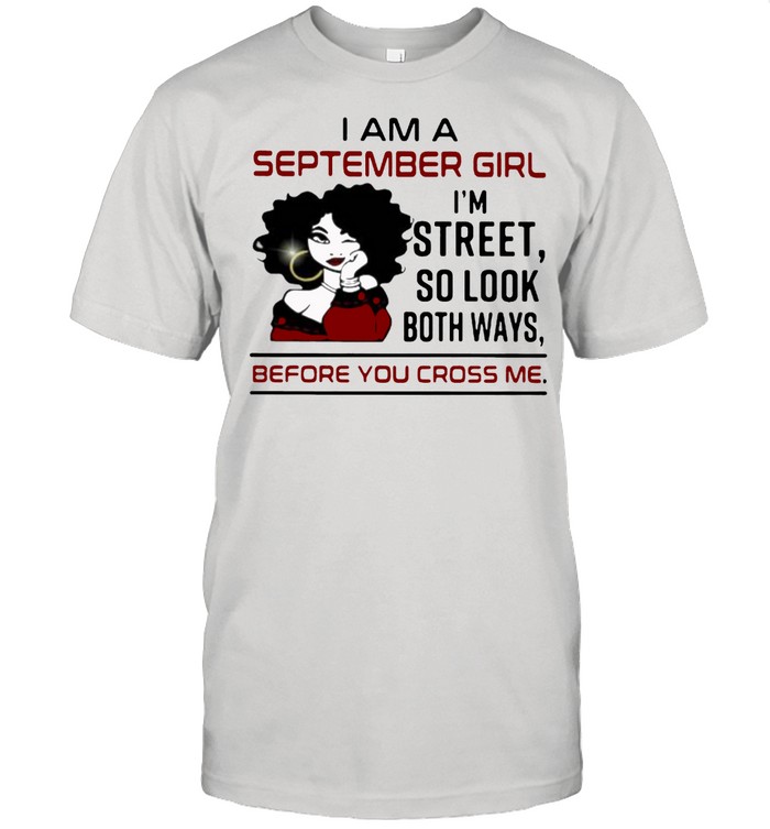 I Am A September Girl I’m Street So Look Both Ways Before You Cross Me  Classic Men's T-shirt
