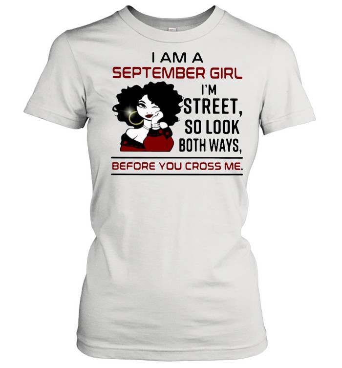 I Am A September Girl I’m Street So Look Both Ways Before You Cross Me Classic Women's T-shirt