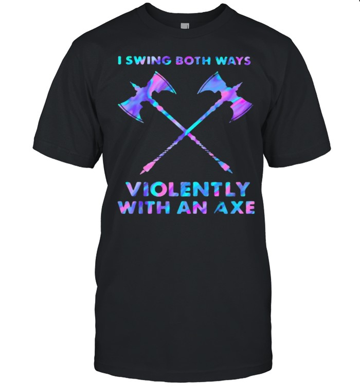 I Swings Both Ways Violently With An Axe Hologram Shirt