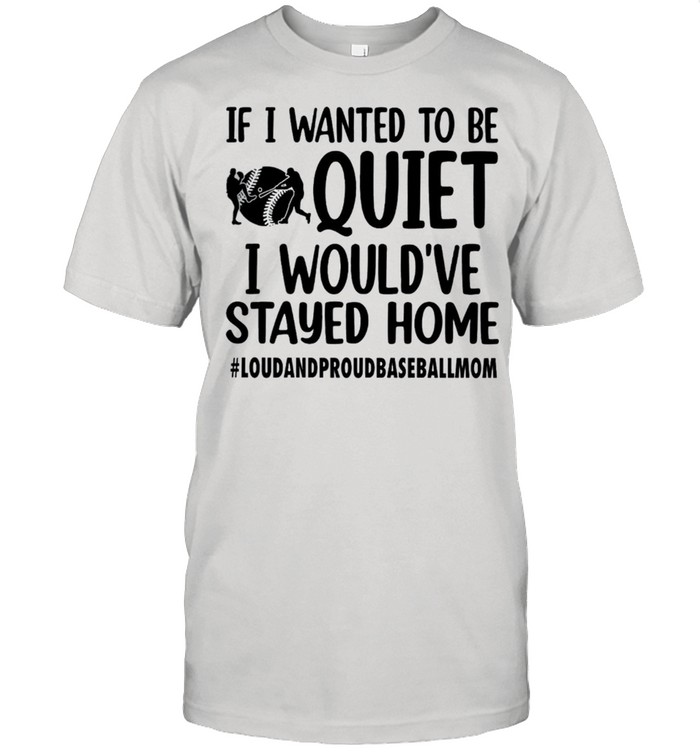 If I wanted to be quiet I would’ve stayed home shirt