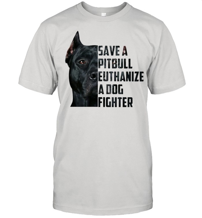 Save a pitbull euthanize a dog fighter shirt