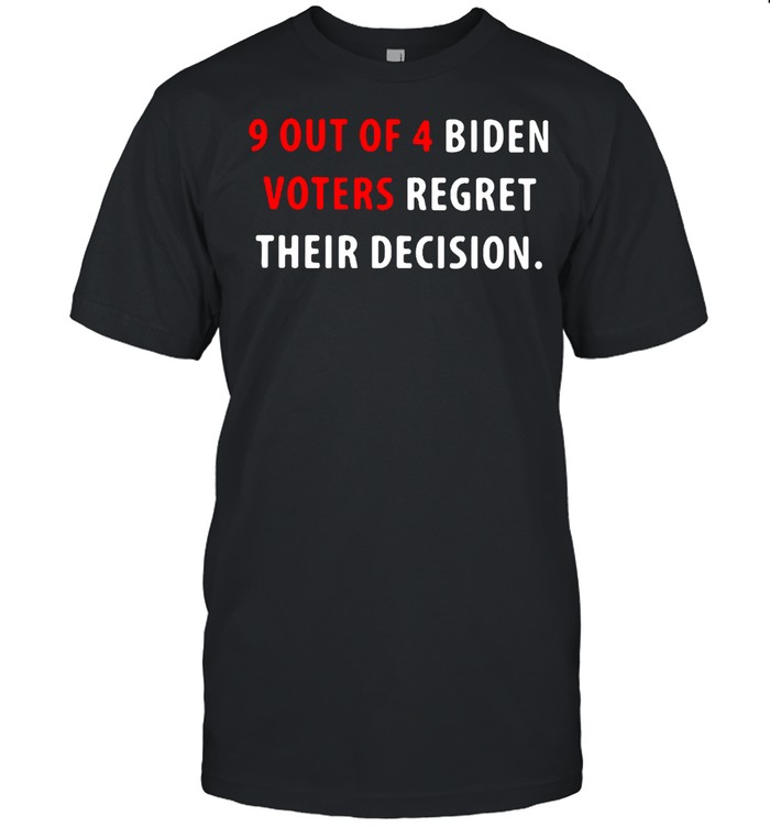 9 Out Of 4 Biden Voters Regret Their Decision T-shirt