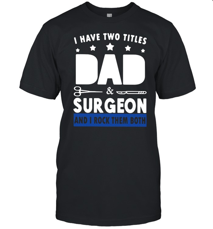 I Have Two Titles Dad And Surgeon And I Rock Them Both T-shirt