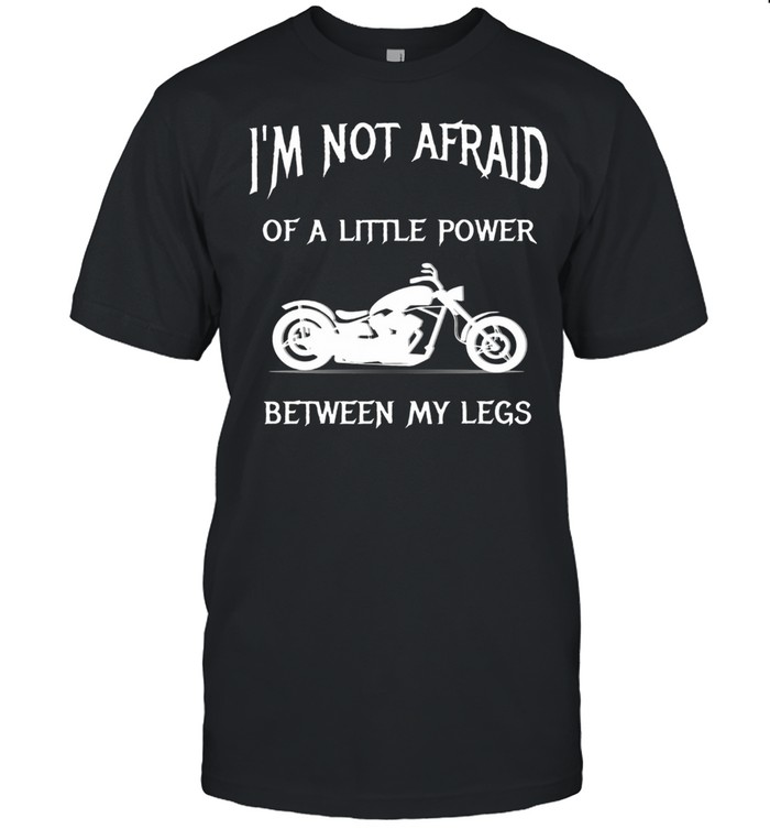 I’M Not Afraid Of A Little Power Motorcycle shirt