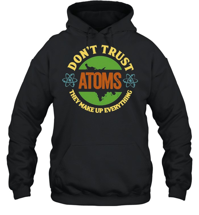 Science Don’t Trust Atoms They Make Up Everything Vintage T-shirt Unisex Hoodie