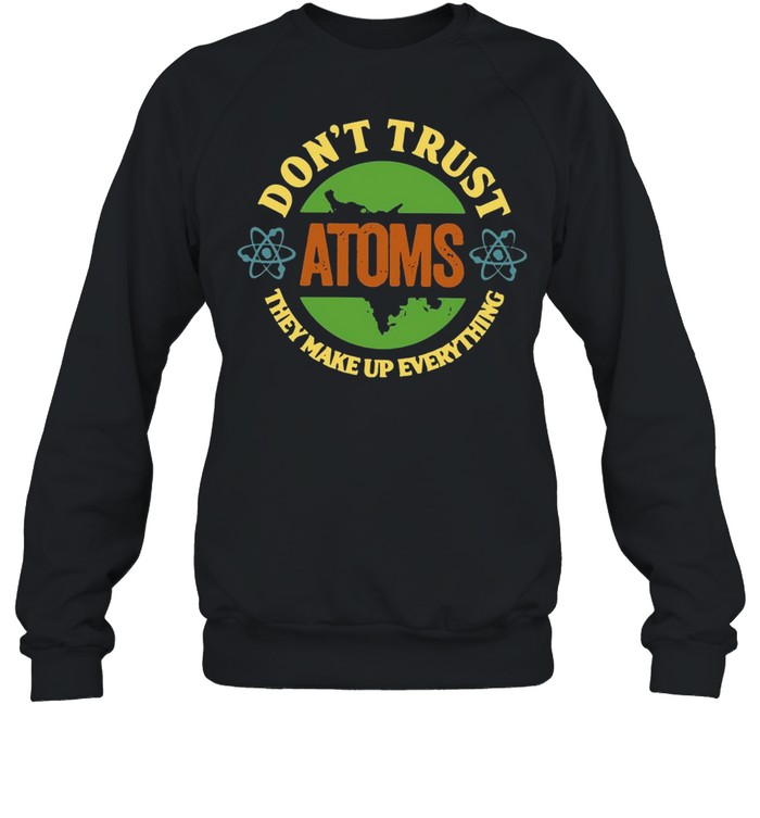 Science Don’t Trust Atoms They Make Up Everything Vintage T-shirt Unisex Sweatshirt