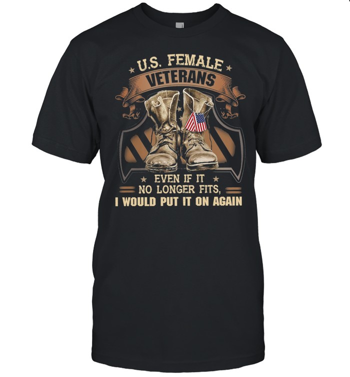 Us Female Veterans Even If It No Longer Fits I Would Put It On Again shirt