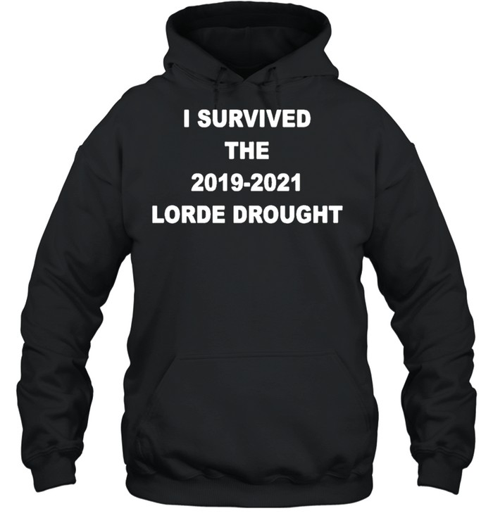 I Survived The 2019 2021 Lorde Drought shirt Unisex Hoodie
