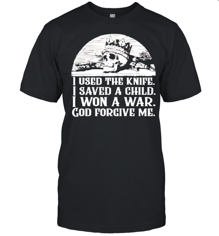I used the knife I saved a child I won a war God forgive me shirt
