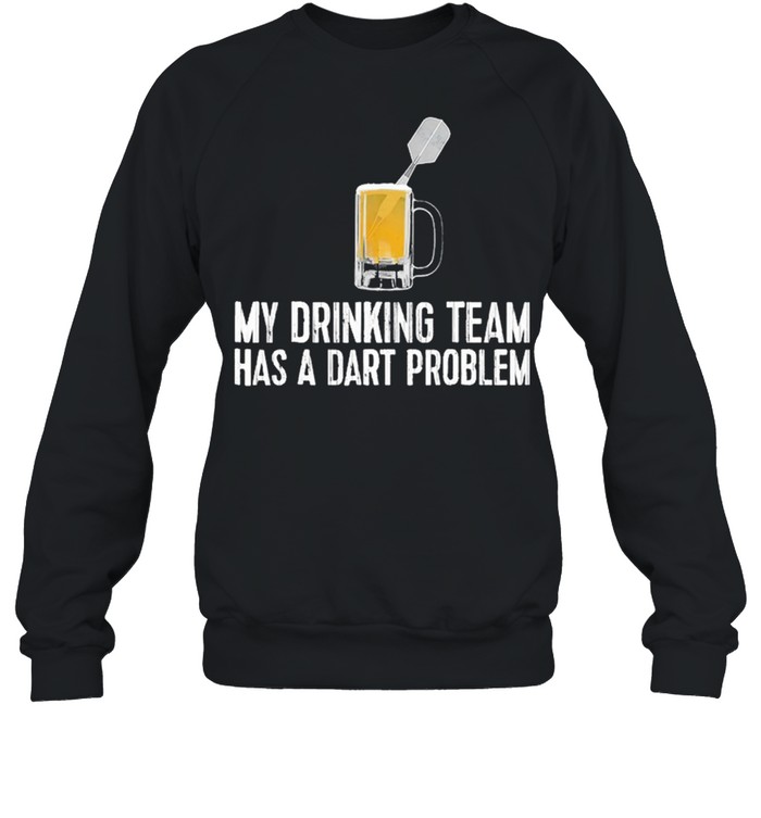 My Drinking Team Has A Dart Problem shirt Unisex Sweatshirt