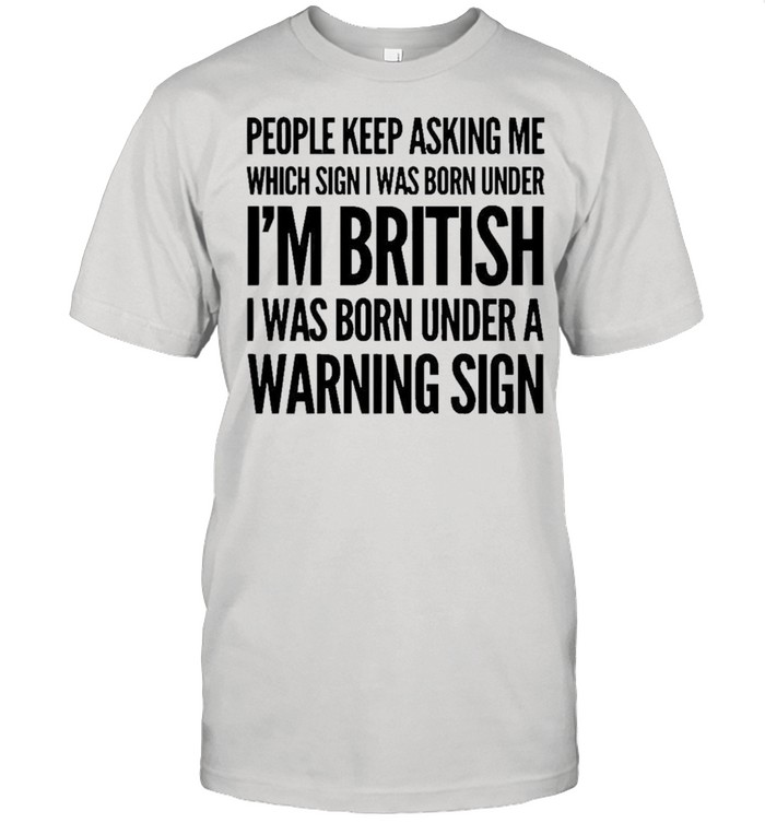 People keep asking me Im british warning sign shirt