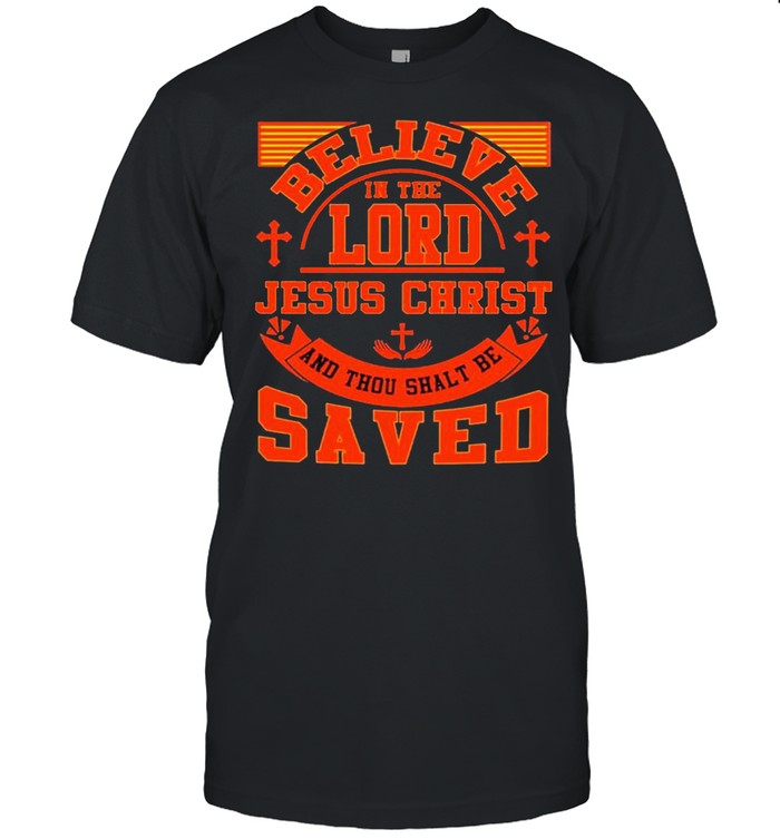Believe in lord Jesus christ saved shirt