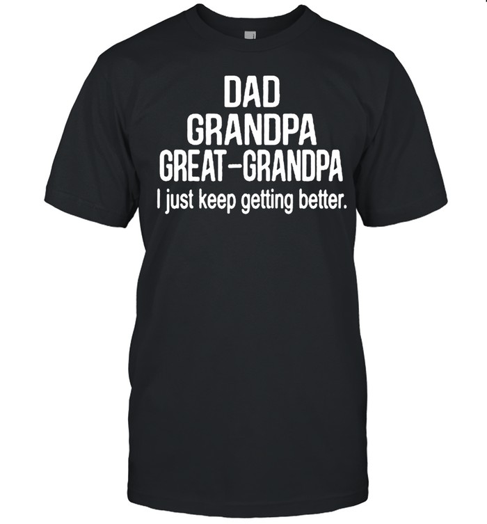 Dad Grandpa Great GrandpaI Just Keep Getting Better shirt Classic Men's T-shirt