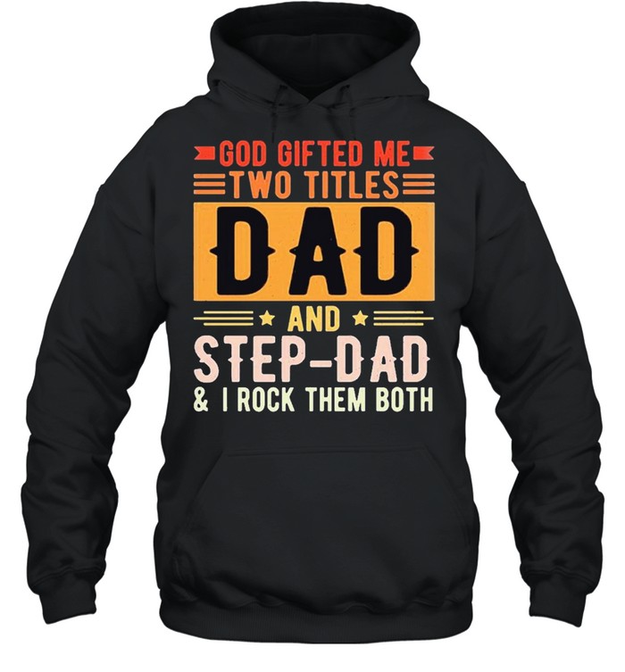 God gifted me two titles dad and step dad shirt Unisex Hoodie