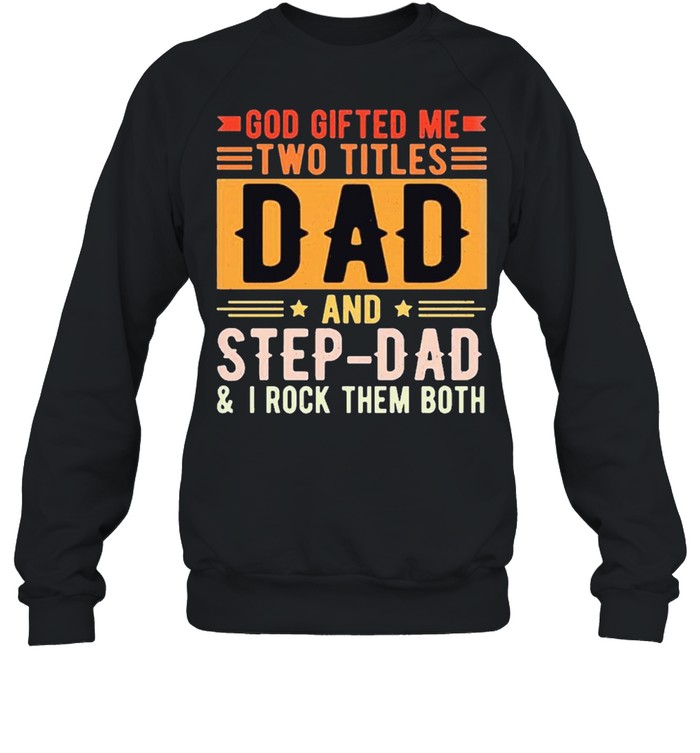 God gifted me two titles dad and step dad shirt Unisex Sweatshirt