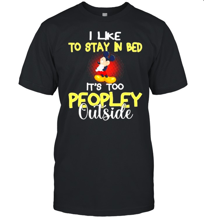 I like to stay in bed its too peopley outside mickey shirt