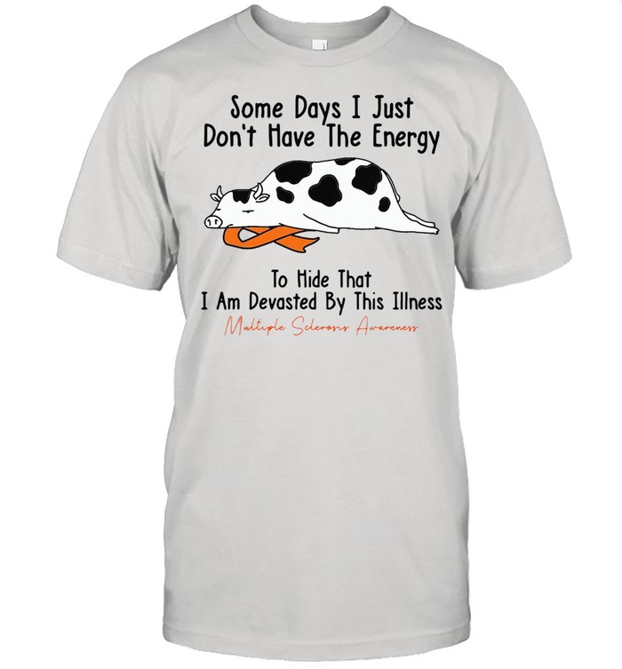 Some Days I Just Don’t Have The Energy To Hide That I Am Devasted By This Illness T-shirt