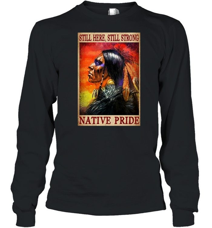 Still here still strong Native pride shirt Long Sleeved T-shirt