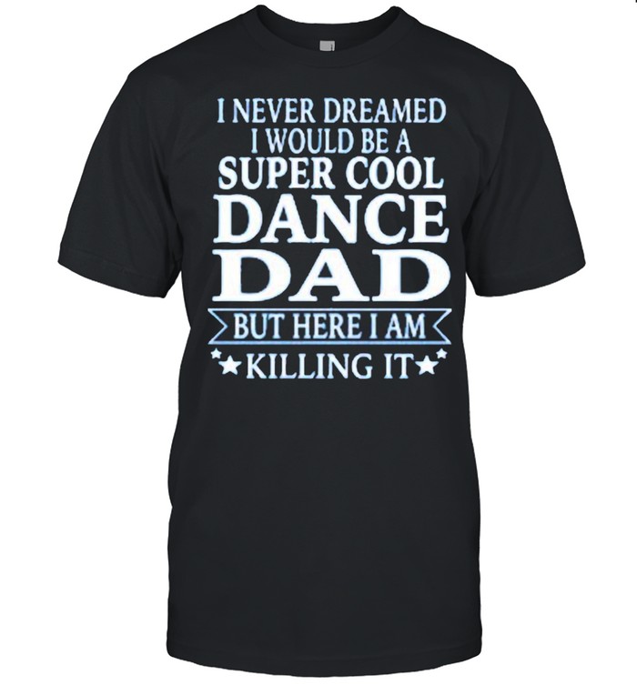 I Never Dreamed I Would Be A Super Cool Dance Dad But Here I Am Killing It Us 2021 shirt Classic Men's T-shirt