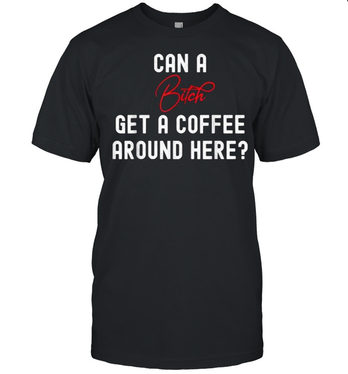 CAN A BITCH GET A COFFEE AROUND HERE T- Classic Men's T-shirt