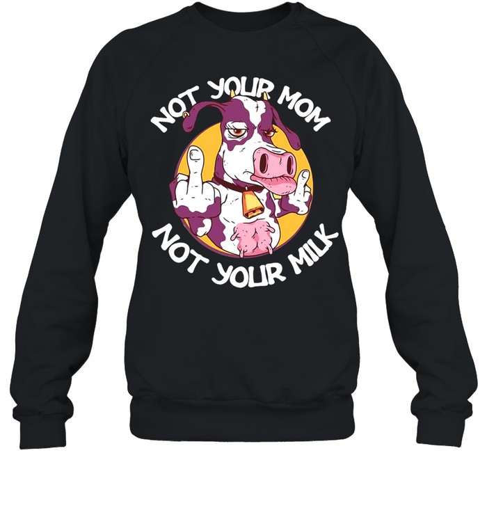 Cow Not Your Mom Not Your Milk T-shirt Unisex Sweatshirt