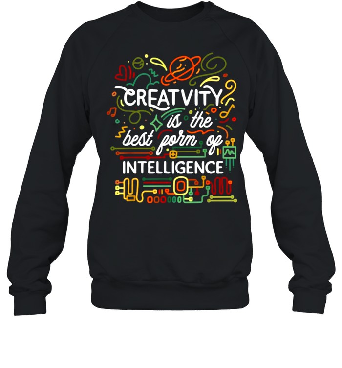 Creativity is the best form of intelligence T- Unisex Sweatshirt
