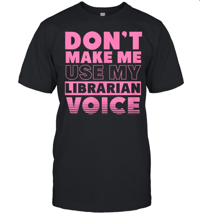 Don’t Make Me Use My Librarian Voice Funny School Library T-Shirt