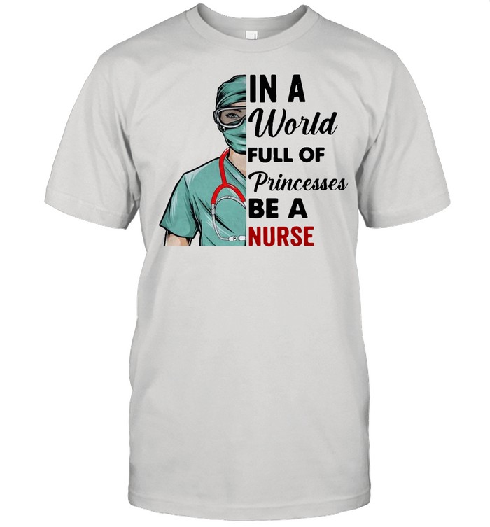 Girl In A World Full Of Princesses Be A Nurse T-shirt