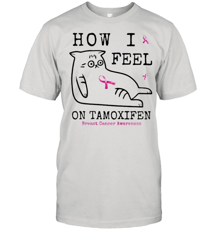 How I Feel On Tamoxifen Breast Cancer Awareness Cat Shirt