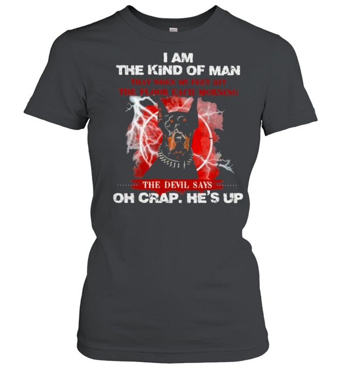I Am The Kind Of Man That When My Feet Hit The Floor Each Morning The Devil Says Oh Crap He’s Up Dog  Classic Women's T-shirt