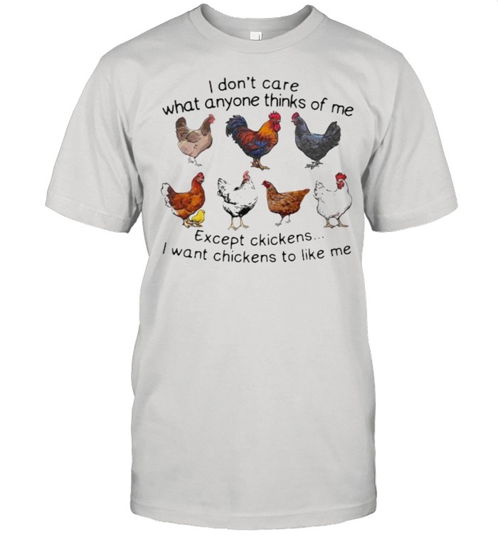I Don’t Care What Anyone Thinks Of Me Expect Chickens I Want Chickens To Like Me Shirt