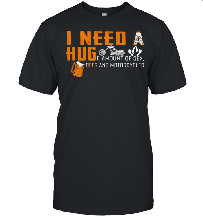 I Need A Huge Amount Of Sex Beer And Motorcycles  Classic Men's T-shirt