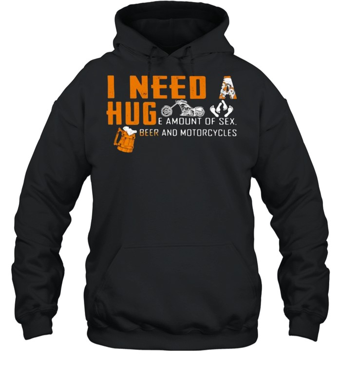 I Need A Huge Amount Of Sex Beer And Motorcycles  Unisex Hoodie