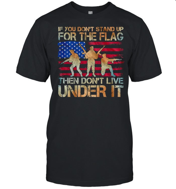 If You Dont Stand Up For The Flag Then Dont Live Under It American Flag shirt Classic Men's T-shirt