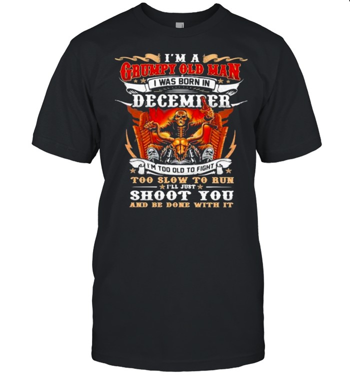 I’m A Grumpy Old Man I Was Born In December I’m Too Old To Fight Too Slow To Run I’ll Just Shoot You And Be Done With It Skull  Classic Men's T-shirt