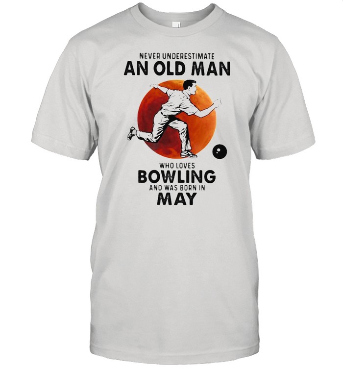 Never Underestimate An Old Man Who Loves Bowling And Was Born In May Blood Moon Shirt
