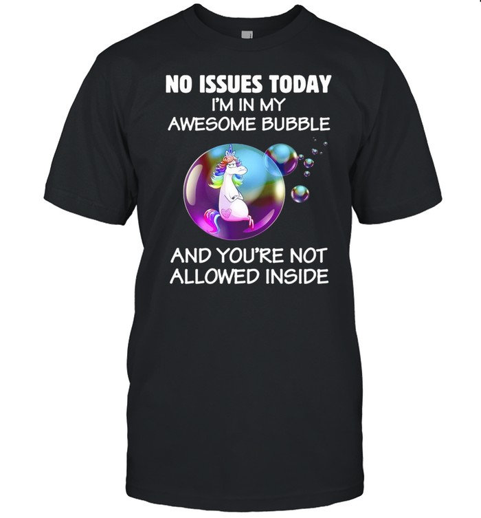 Unicorns No Issues Today I’m In My Awesome Bubble And You_re Not Allowed Inside T-shirt