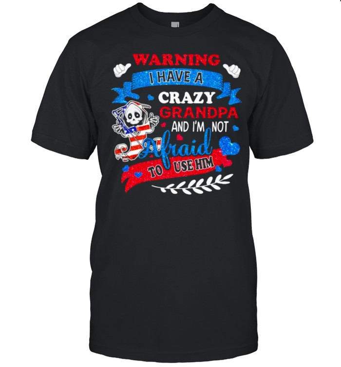 Warning I Have A Crazy Grandpa And I’m Not Afraid To Use Him Skull American Flag Shirt