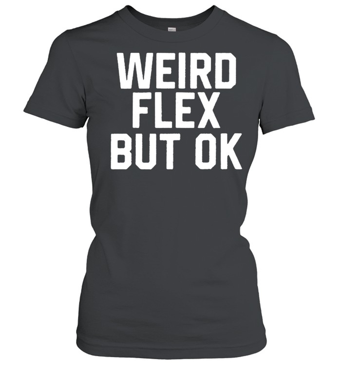 Weird Flex But Ok T- Classic Women's T-shirt