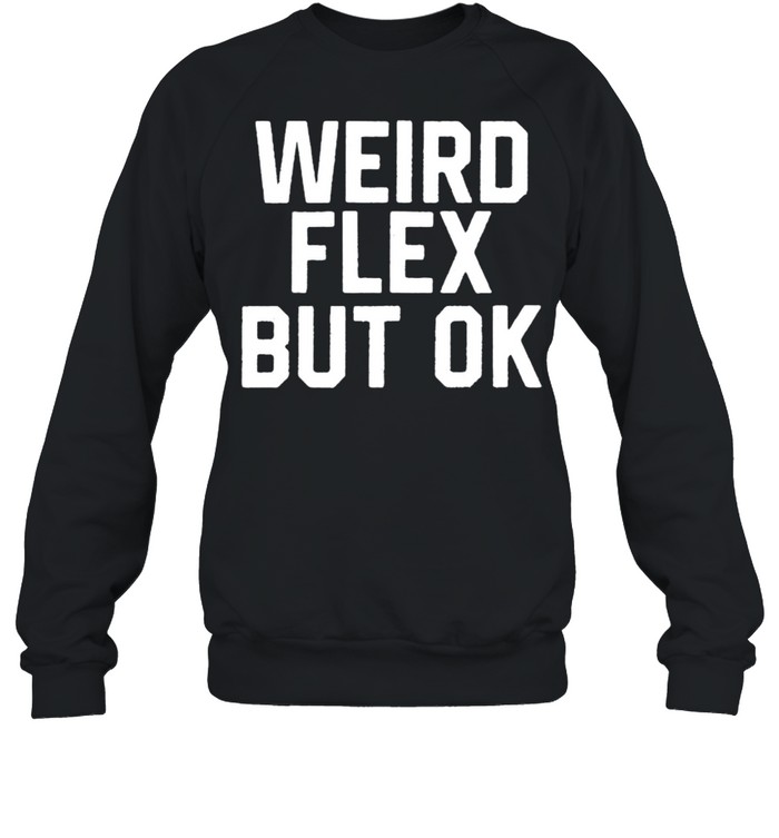 Weird Flex But Ok T- Unisex Sweatshirt