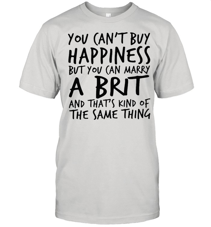 You Can’t Buy Happiness But You Can Marry A Brit And That’s Kind Of The Same Thing T-shirt Classic Men's T-shirt