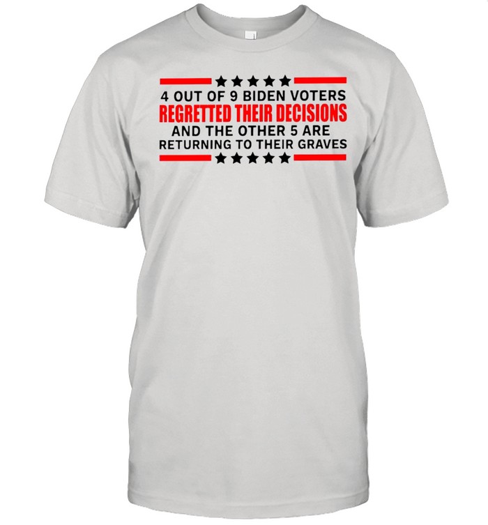 4 out of 9 Biden voters regretted their decisions shirt