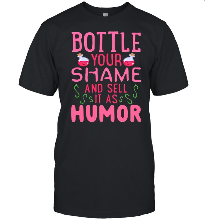 Bottle your shame and sell it as humor shirt